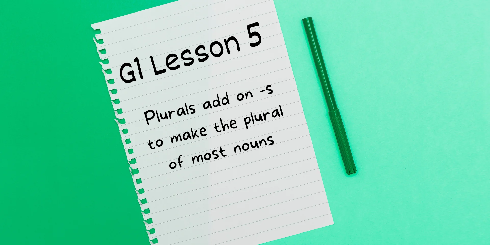 G1 Lesson 5 Plurals Add on -s to make the plural of most nouns